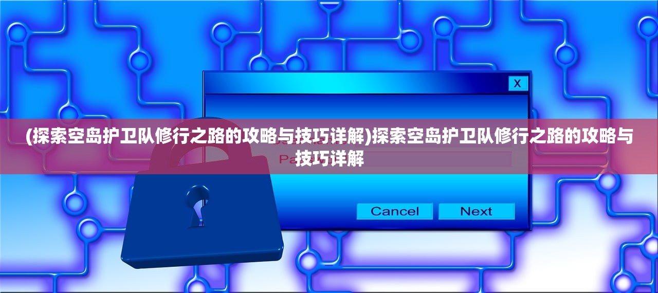 (探索空岛护卫队修行之路的攻略与技巧详解)探索空岛护卫队修行之路的攻略与技巧详解