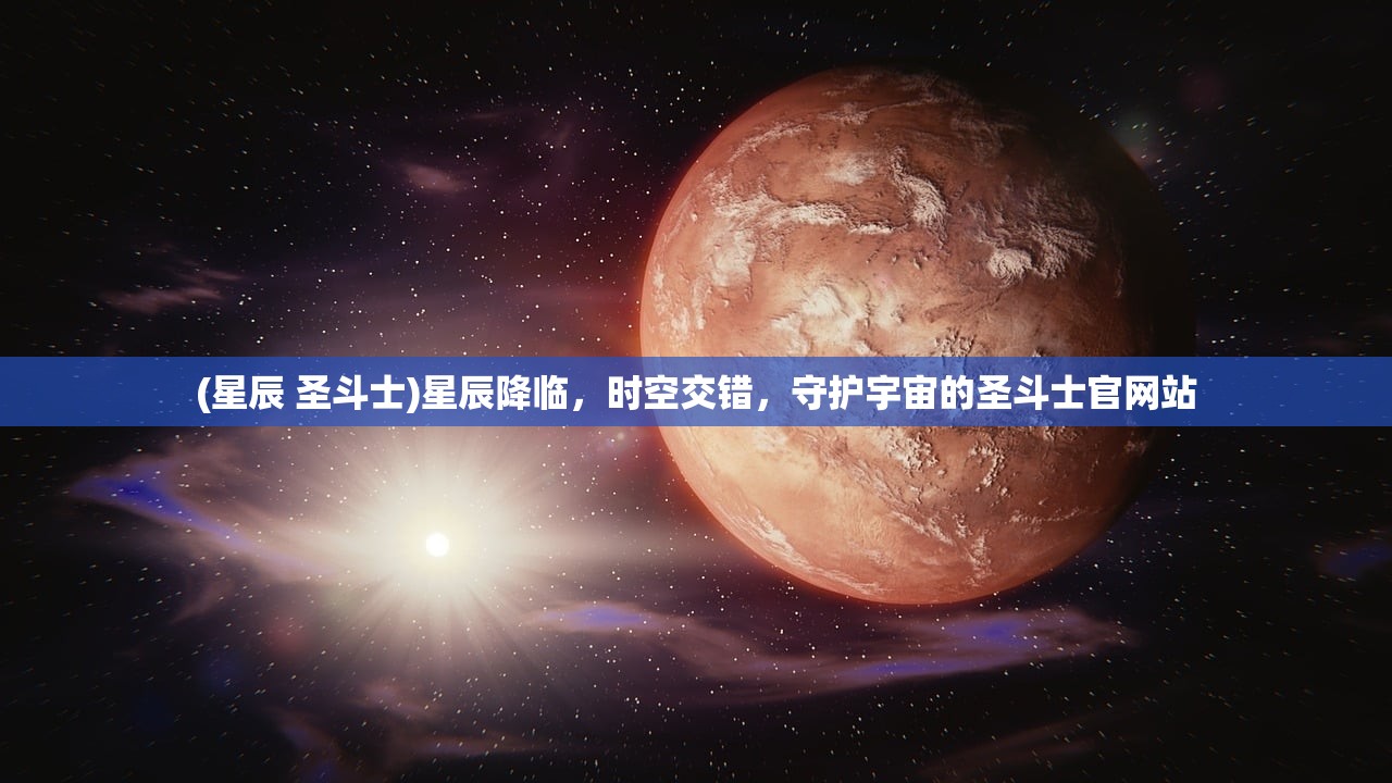 (星辰 圣斗士)星辰降临，时空交错，守护宇宙的圣斗士官网站