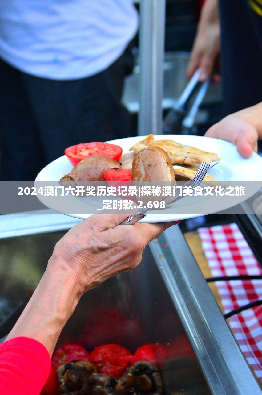 2024澳门六开奖历史记录|探秘澳门美食文化之旅_定时款.2.698