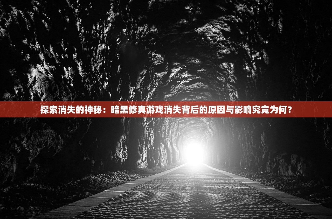 探索消失的神秘：暗黑修真游戏消失背后的原因与影响究竟为何？