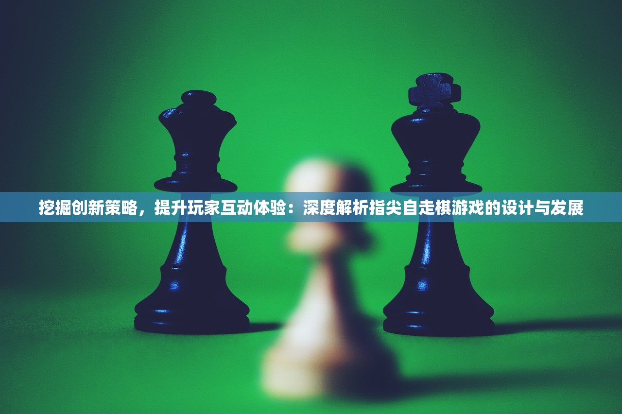 挖掘创新策略，提升玩家互动体验：深度解析指尖自走棋游戏的设计与发展