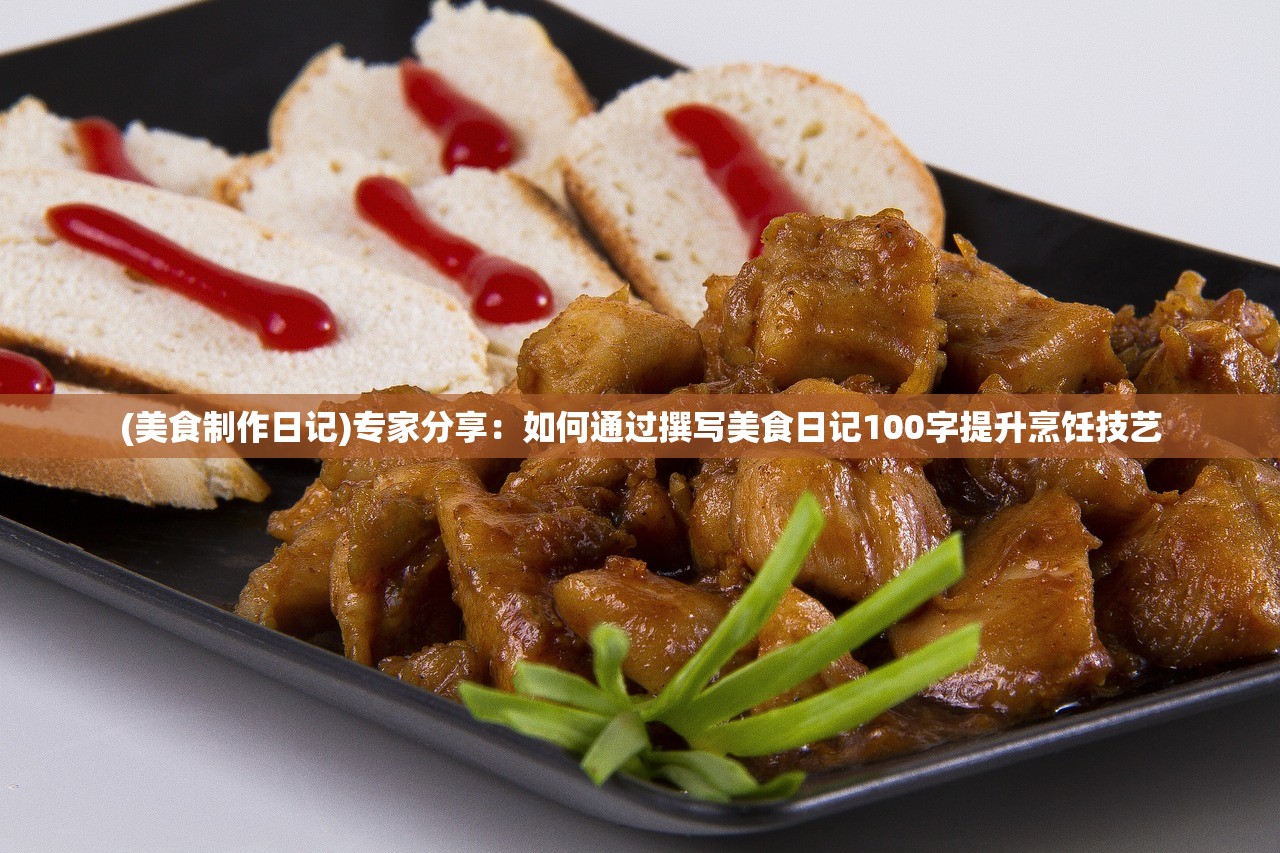 (美食制作日记)专家分享：如何通过撰写美食日记100字提升烹饪技艺