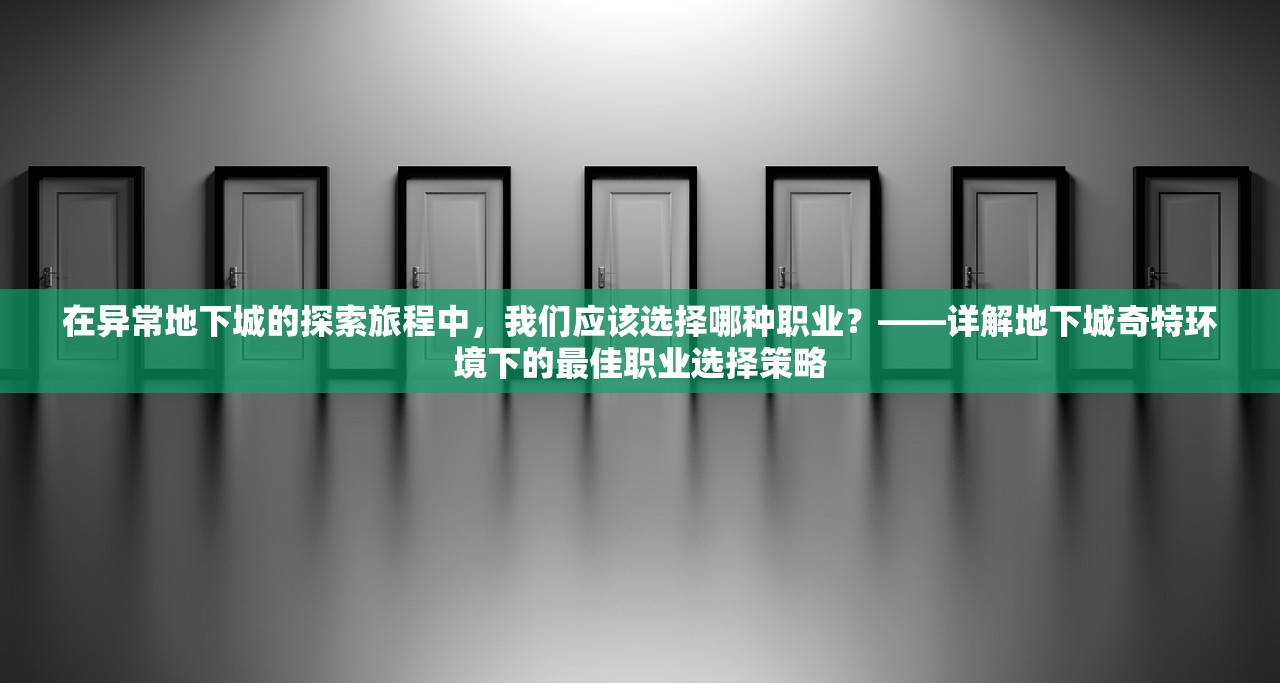 在异常地下城的探索旅程中，我们应该选择哪种职业？——详解地下城奇特环境下的最佳职业选择策略