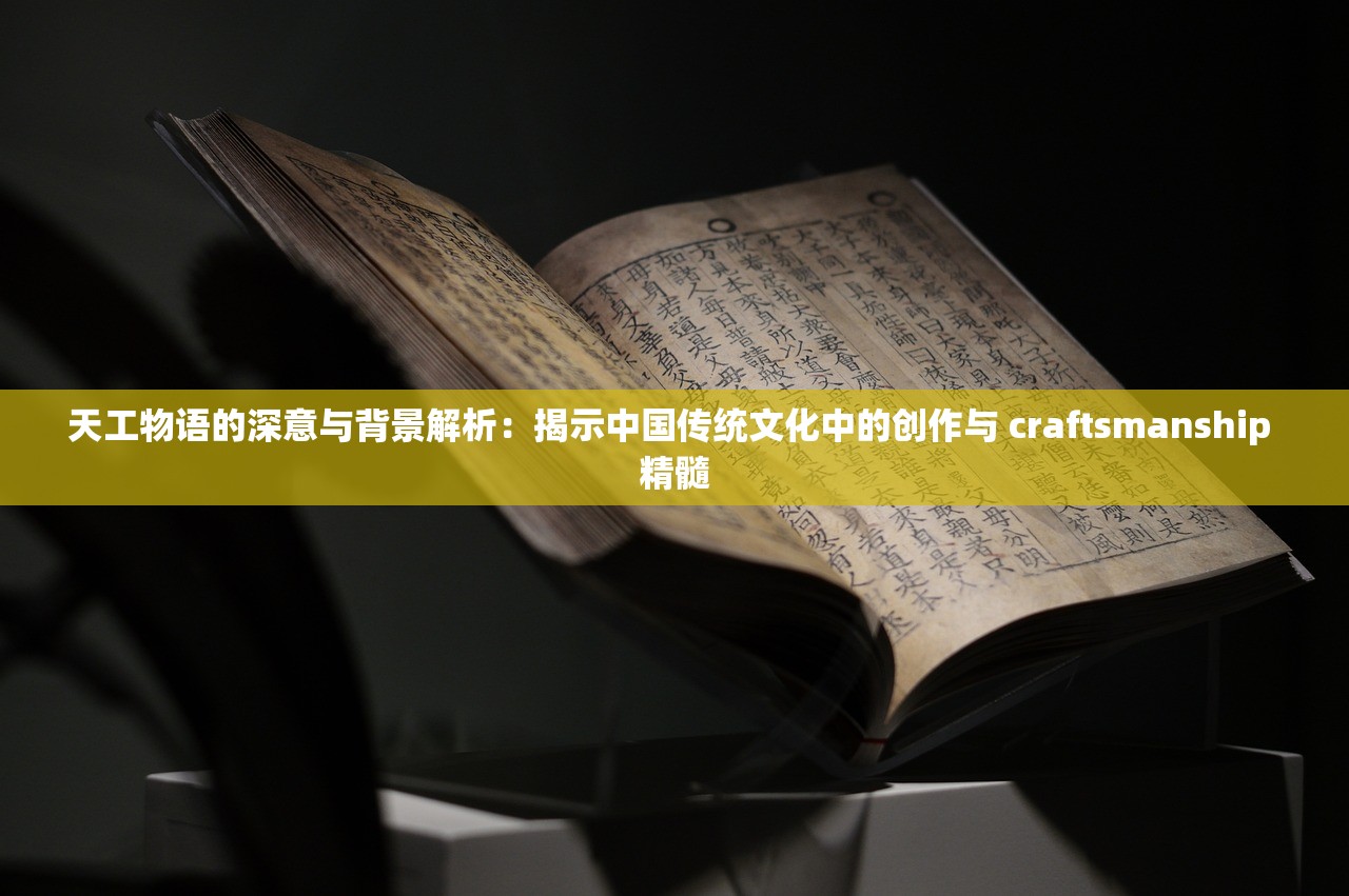 天工物语的深意与背景解析：揭示中国传统文化中的创作与 craftsmanship 精髓