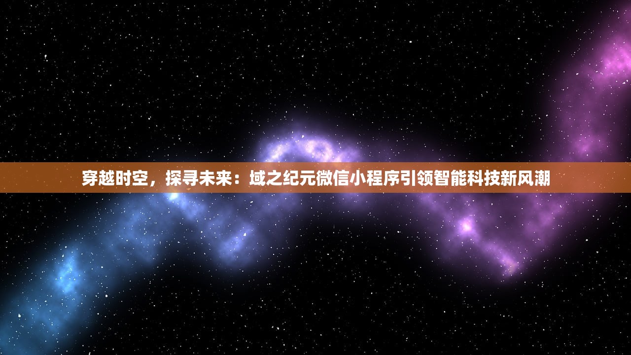 穿越时空，探寻未来：域之纪元微信小程序引领智能科技新风潮