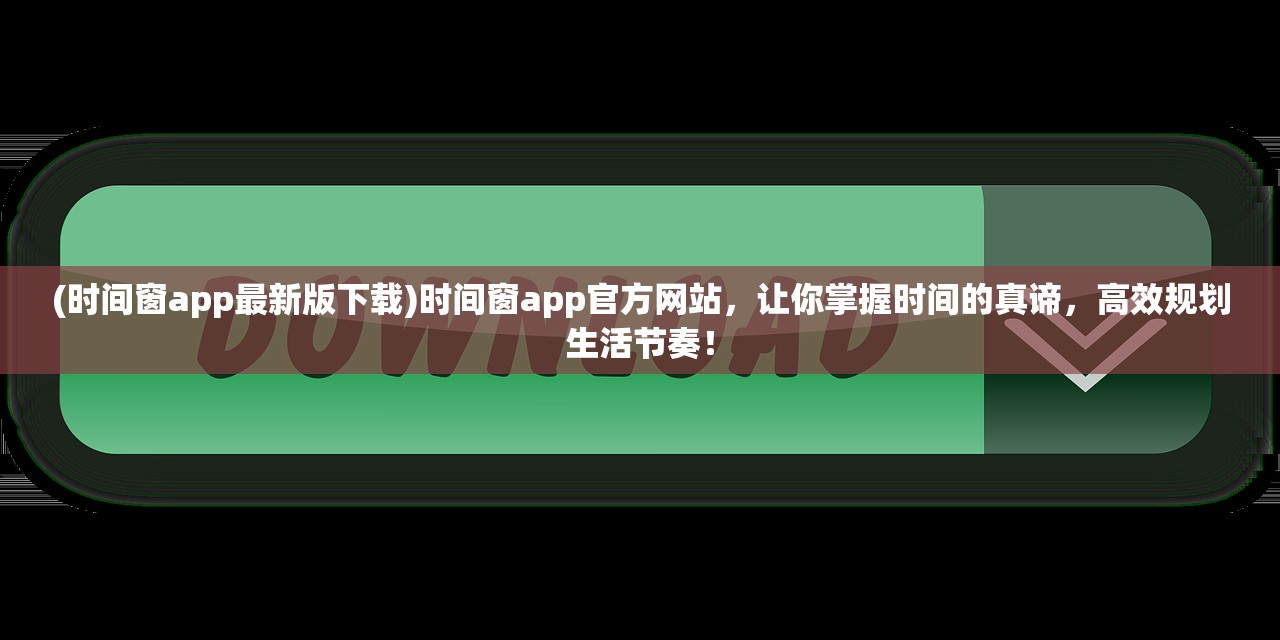 (时间窗app最新版下载)时间窗app官方网站，让你掌握时间的真谛，高效规划生活节奏！