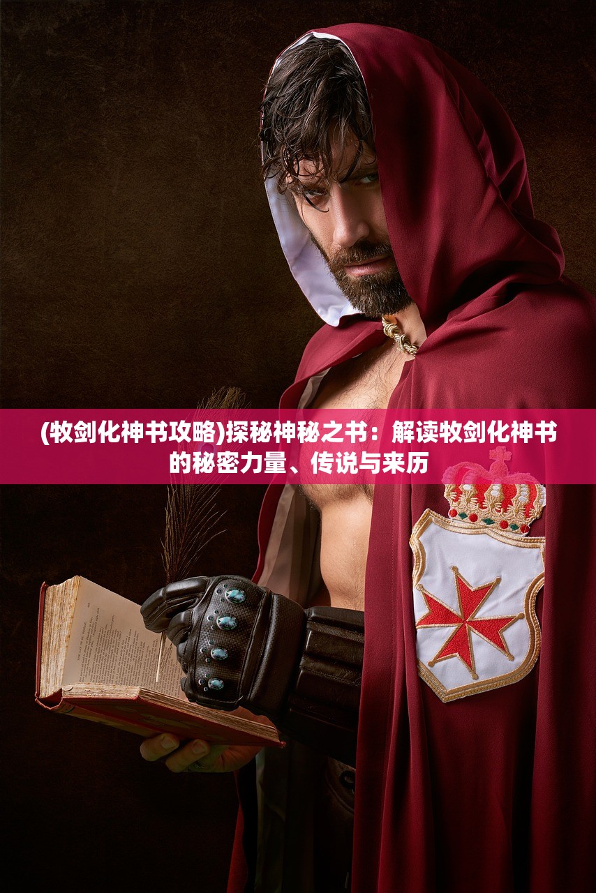 (牧剑化神书攻略)探秘神秘之书：解读牧剑化神书的秘密力量、传说与来历