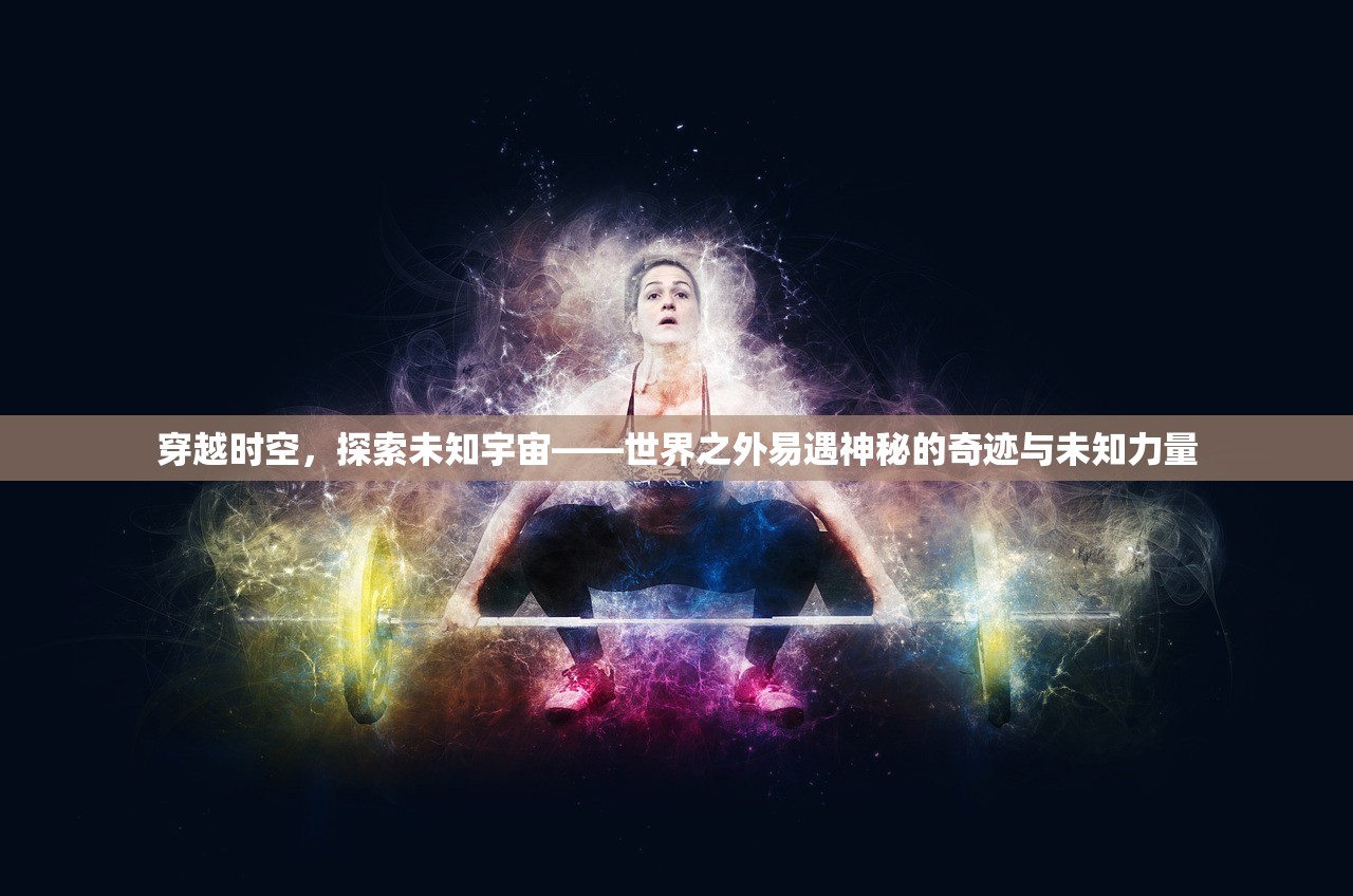 穿越时空，探索未知宇宙——世界之外易遇神秘的奇迹与未知力量