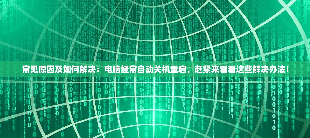 常见原因及如何解决：电脑经常自动关机重启，赶紧来看看这些解决办法！