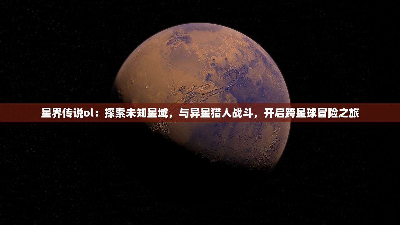 星界传说ol：探索未知星域，与异星猎人战斗，开启跨星球冒险之旅