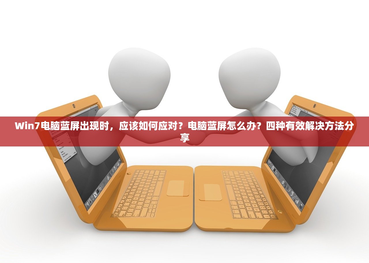 Win7电脑蓝屏出现时，应该如何应对？电脑蓝屏怎么办？四种有效解决方法分享