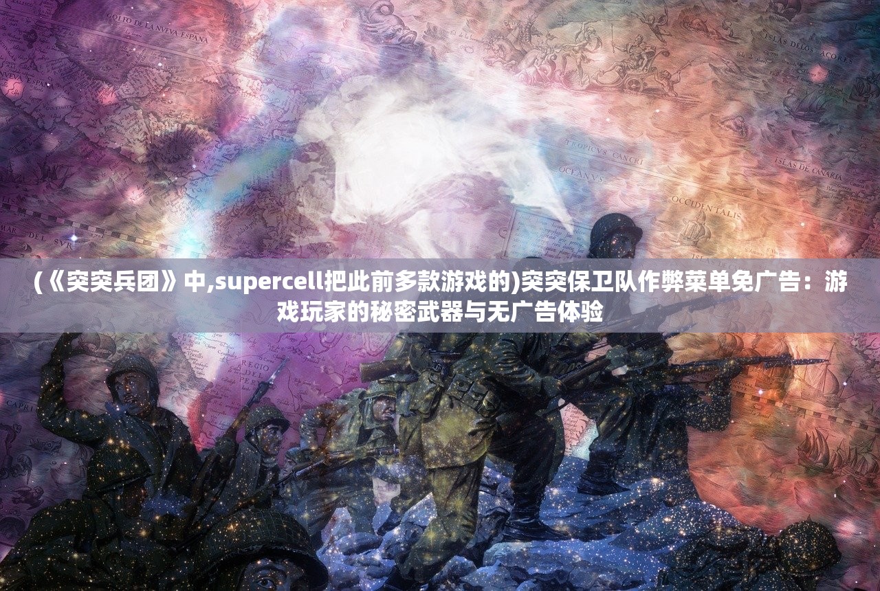 (《突突兵团》中,supercell把此前多款游戏的)突突保卫队作弊菜单免广告：游戏玩家的秘密武器与无广告体验