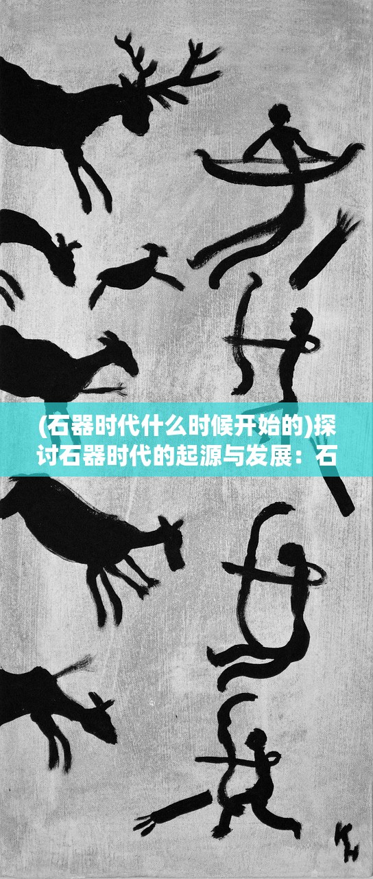 (石器时代什么时候开始的)探讨石器时代的起源与发展：石器时代究竟是哪一年开始的？