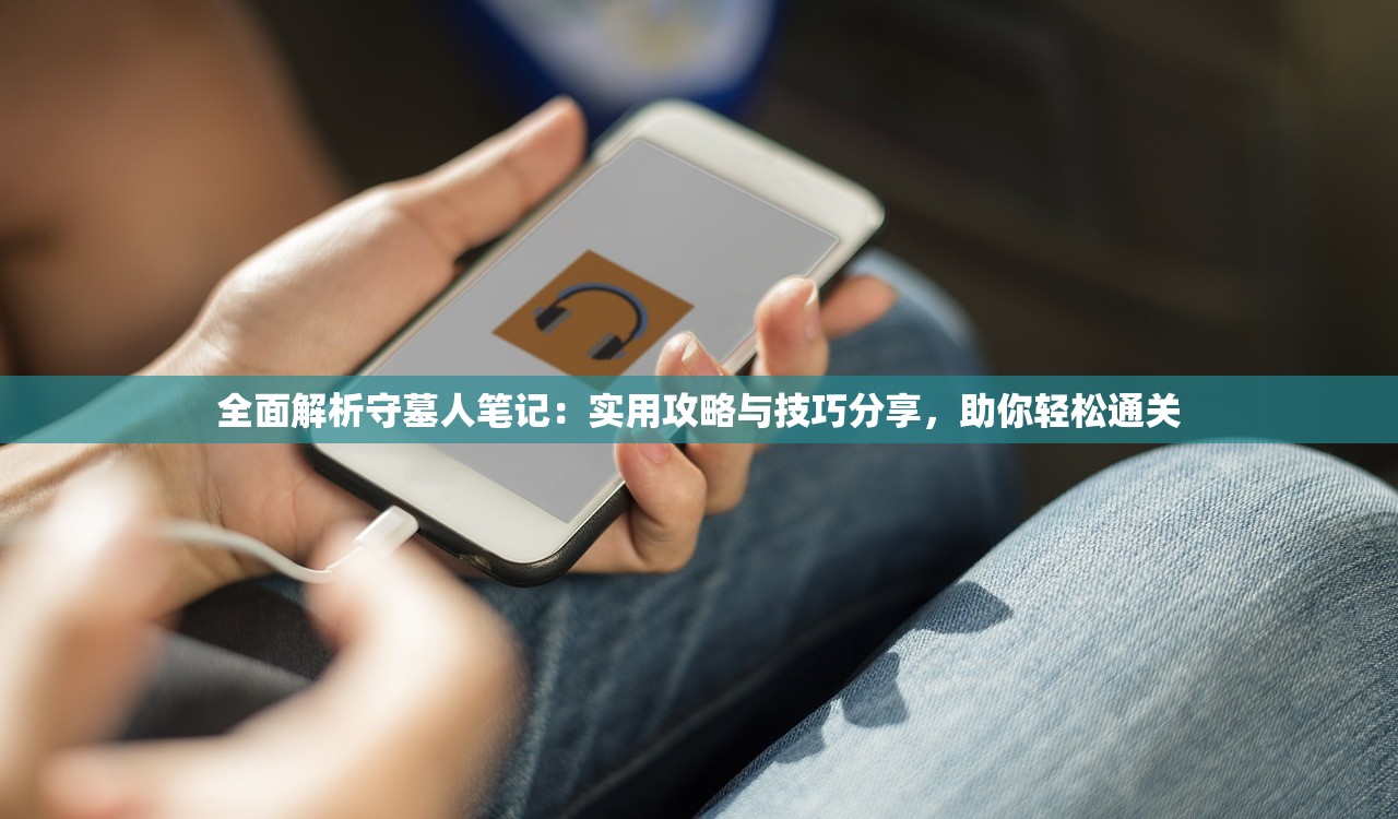 全面解析守墓人笔记：实用攻略与技巧分享，助你轻松通关