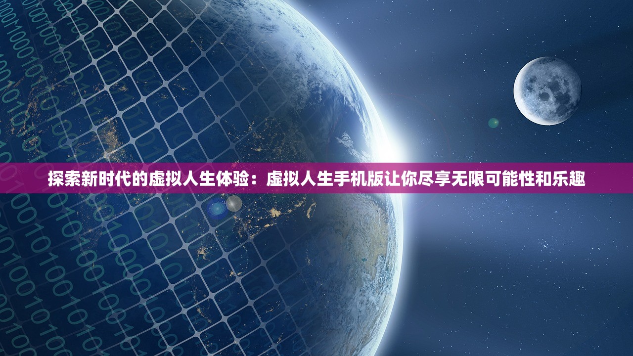 探索新时代的虚拟人生体验：虚拟人生手机版让你尽享无限可能性和乐趣